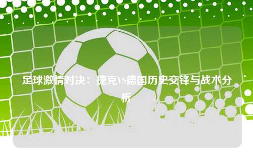 足球激情对决：捷克VS德国历史交锋与战术分析