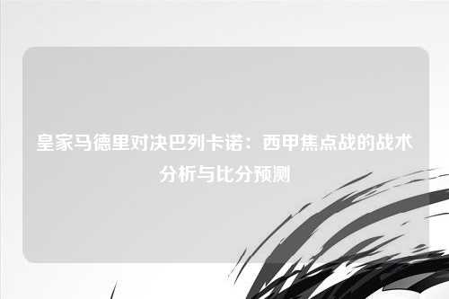 皇家马德里对决巴列卡诺：西甲焦点战的战术分析与比分预测