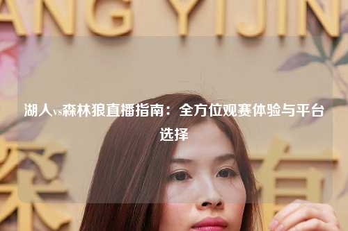 湖人vs森林狼直播指南：全方位观赛体验与平台选择