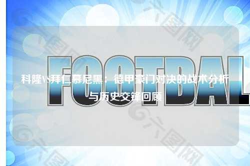 科隆VS拜仁慕尼黑：德甲豪门对决的战术分析与历史交锋回顾