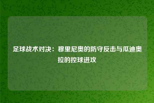 足球战术对决：穆里尼奥的防守反击与瓜迪奥拉的控球进攻