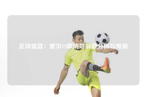 足球盛宴:里尔VS摩纳哥前瞻分析与预测