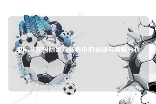 中国队在国际足球赛事中的表现与策略分析