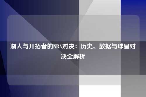 湖人与开拓者的NBA对决：历史、数据与球星对决全解析
