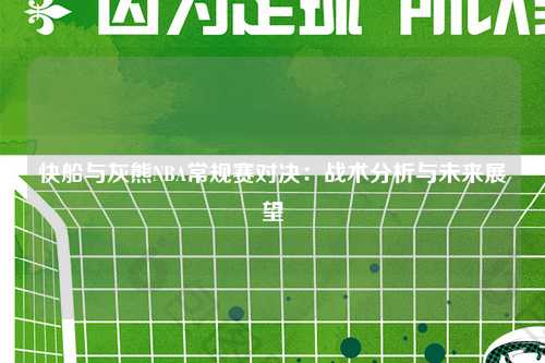 快船与灰熊NBA常规赛对决：战术分析与未来展望