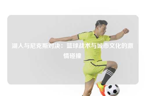 湖人与尼克斯对决：篮球战术与城市文化的激情碰撞