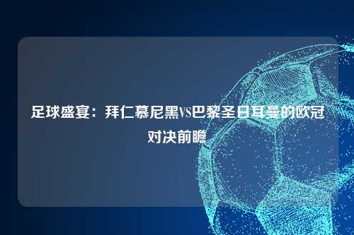 足球盛宴:拜仁慕尼黑VS巴黎圣日耳曼的欧冠对决前瞻