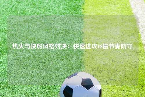 热火与快船风格对决:快速进攻VS慢节奏防守