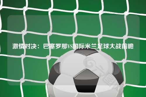 激情对决：巴塞罗那VS国际米兰足球大战前瞻