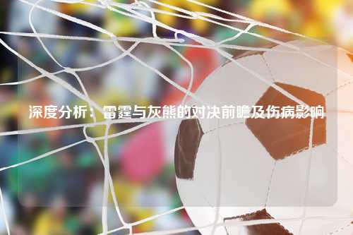 深度分析：雷霆与灰熊的对决前瞻及伤病影响