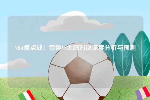 NBA焦点战：雷霆VS太阳对决深度分析与预测