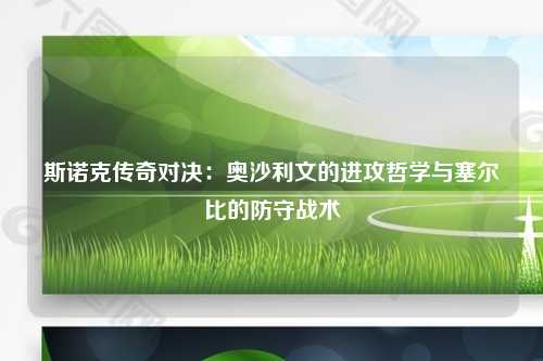 斯诺克传奇对决：奥沙利文的进攻哲学与塞尔比的防守战术