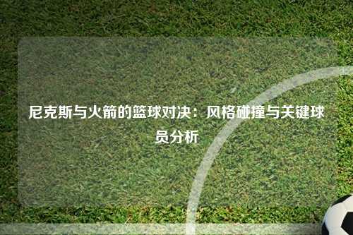 尼克斯与火箭的篮球对决：风格碰撞与关键球员分析