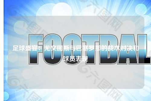 足球盛宴：尤文图斯与巴塞罗那的战术对决和球员表现