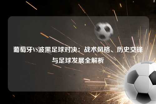 葡萄牙VS波黑足球对决：战术风格、历史交锋与足球发展全解析