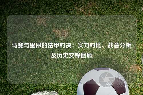 马赛与里昂的法甲对决：实力对比、战意分析及历史交锋回顾