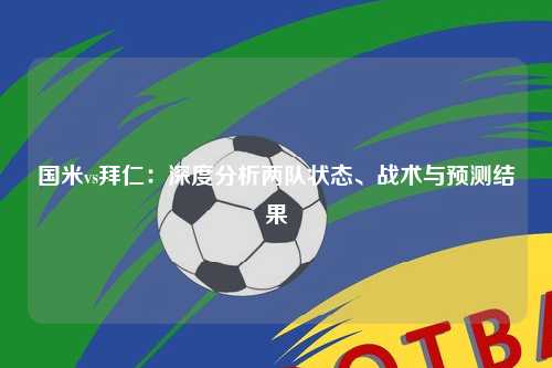 国米vs拜仁：深度分析两队状态、战术与预测结果
